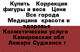 Купить : Коррекция фигуры и веса › Цена ­ 100 - Все города Медицина, красота и здоровье » Косметические услуги   . Кемеровская обл.,Анжеро-Судженск г.